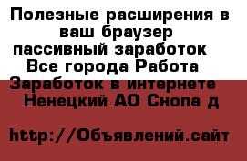 Полезные расширения в ваш браузер (пассивный заработок) - Все города Работа » Заработок в интернете   . Ненецкий АО,Снопа д.